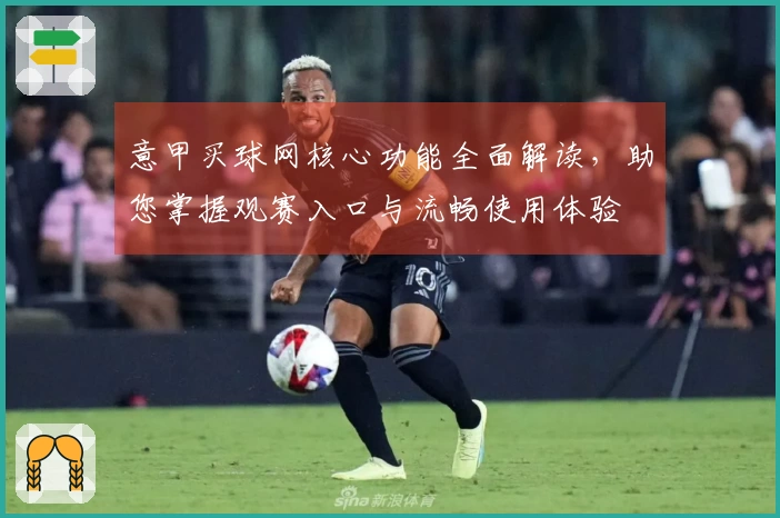 意甲买球网核心功能全面解读，助您掌握观赛入口与流畅使用体验