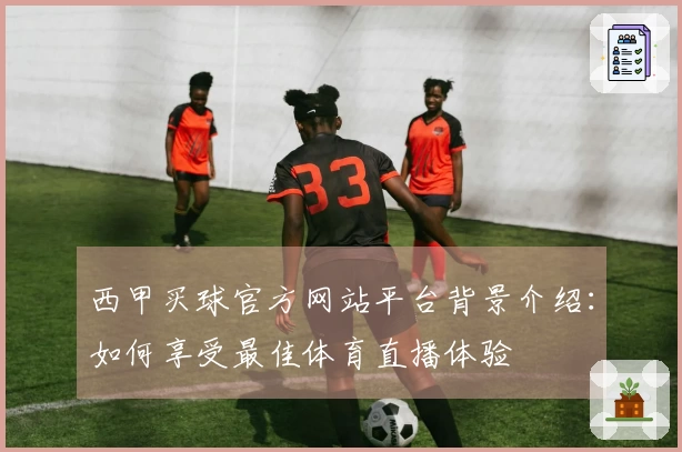西甲买球官方网站平台背景介绍:如何享受最佳体育直播体验