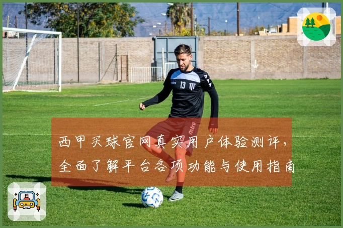 西甲买球官网真实用户体验测评，全面了解平台各项功能与使用指南