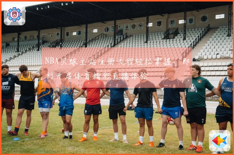 NBA买球主站注册流程轻松掌握，即刻开启体育精彩直播体验