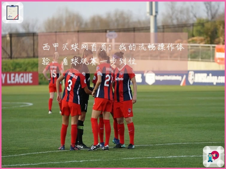 西甲买球网首页：我的流畅操作体验，看球观赛一步到位