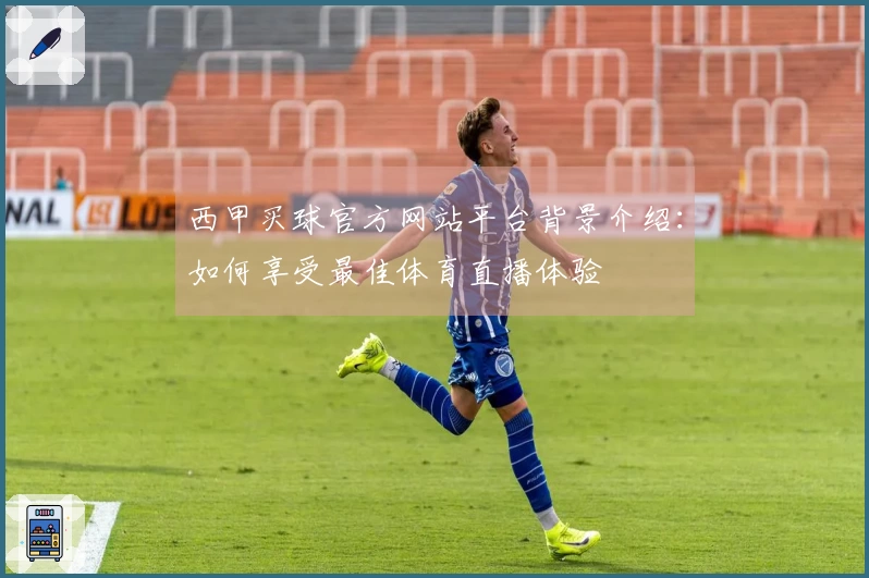 西甲买球官方网站平台背景介绍：如何享受最佳体育直播体验