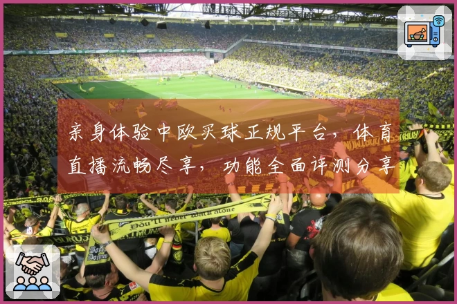 亲身体验中欧买球正规平台，体育直播流畅尽享，功能全面评测分享